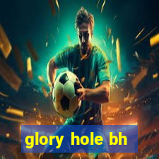 glory hole bh